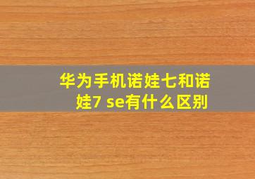 华为手机诺娃七和诺娃7 se有什么区别